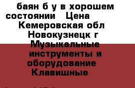 баян б/у в хорошем состоянии › Цена ­ 2 500 - Кемеровская обл., Новокузнецк г. Музыкальные инструменты и оборудование » Клавишные   